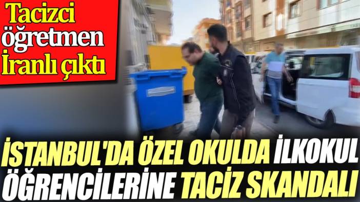 İstanbul'da özel okulda ilkokul öğrencilerine taciz skandalı. Tacizci öğretmen İranlı çıktı