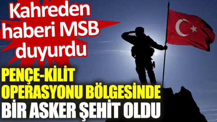 Kahreden haberi MSB duyurdu: Pençe-Kilit operasyonu bölgesinde bir asker şehit