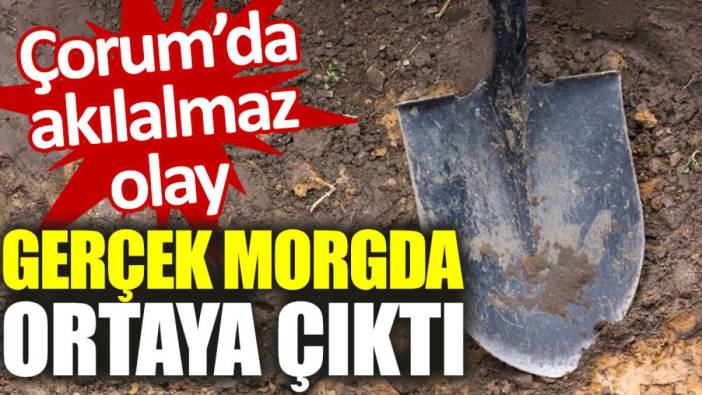 Çorum'da akılalmaz olay: Gerçek morgda ortaya çıktı