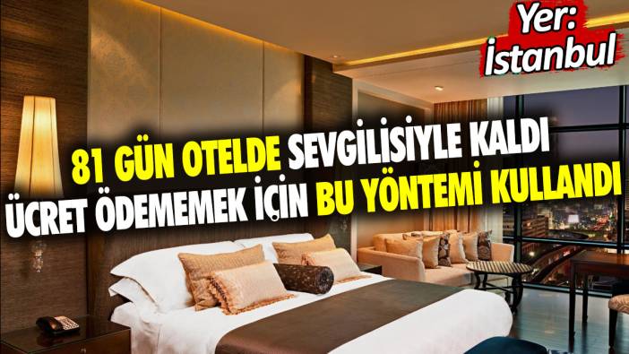 81 gün otelde sevgilisiyle kaldı ücret ödememek için bu yöntemi kullandı