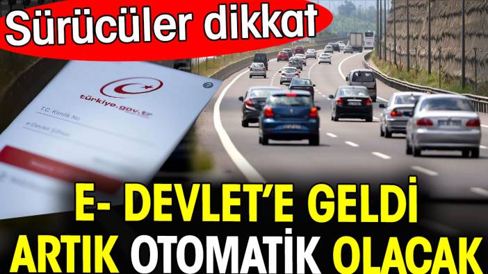 Sürücüler dikkat! E-Devlet’e geldi. Artık otomatik olacak