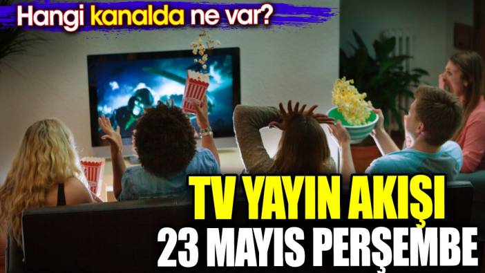 TV Yayın akışı 23 Mayıs Perşembe. Hangi kanalda ne var?