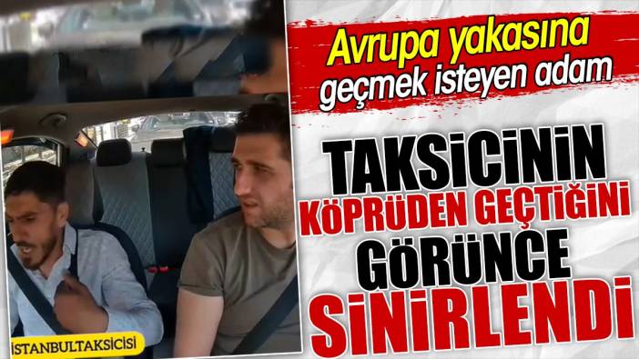 Avrupa yakasına geçmek isteyen adam taksicinin köprüden geçtiğini görünce sinirlendi