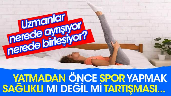 Yatmadan önce spor yapmak sağlıklı mı değil mi tartışması... Uzmanlar nerede ayrışıyor nerede birleşiyor?