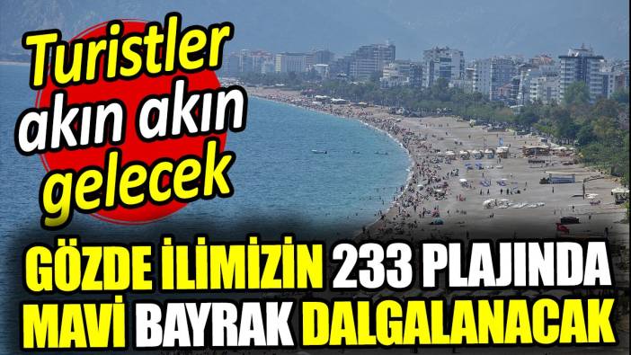 Gözde ilimizin 233 plajında mavi bayrak dalgalanacak! Turistler akın akın gelecek