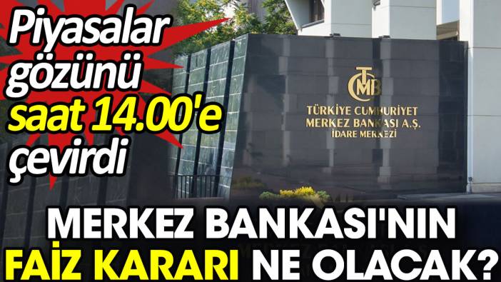 Merkez Bankası'nın faiz kararı ne olacak? Piyasalar gözünü saat 14.00'e çevirdi