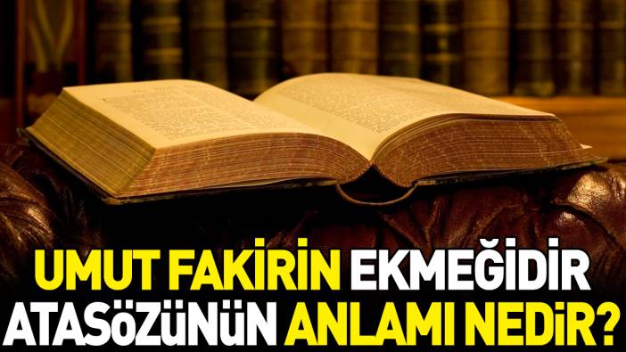 Umut fakirin ekmeğidir atasözünün anlamı nedir?