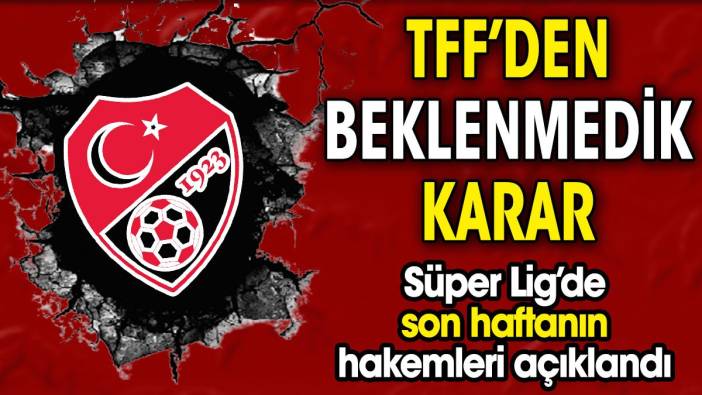 TFF'den beklenmedik karar. Süper Lig'de son haftanın hakemleri açıklandı