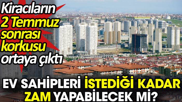 Ev sahipleri istediği kadar zam yapabilecek mi? Kiracıların 2 Temmuz sonrası korkusu ortaya çıktı