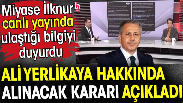 Ali Yerlikaya hakkında alınacak kararı açıkladı. Miyase İlknur canlı yayında duyurdu