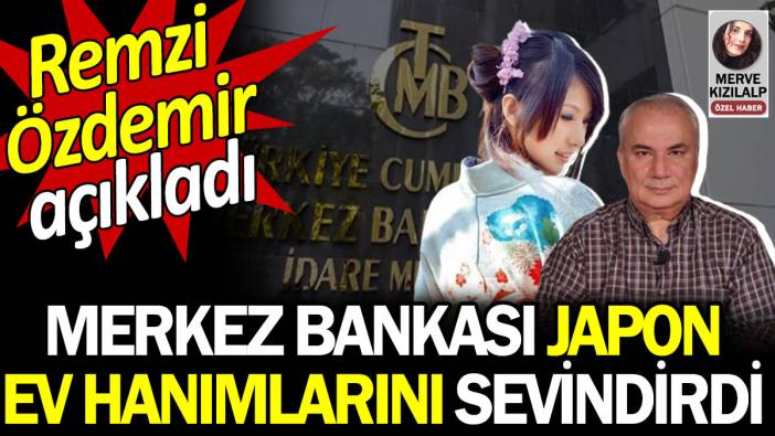 Merkez Bankası Japon ev hanımlarını sevindirdi. Remzi Özdemir açıkladı