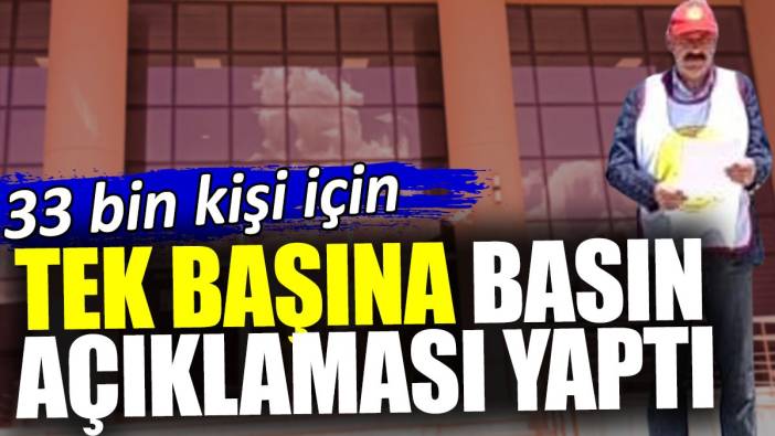 Tek başına basın açıklaması yaptı. 33 bin kişi için