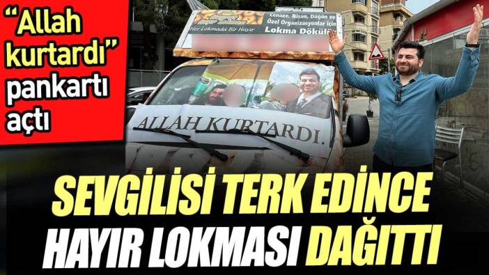 Sevgilisi terk edince 'Allah kurtardı' pankartı açıp hayır lokması dağıttı