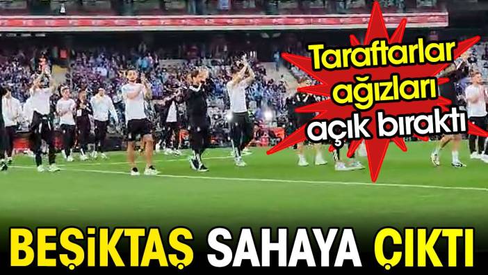 Beşiktaş sahaya çıktı. Taraftarlar ağızları açık bıraktı