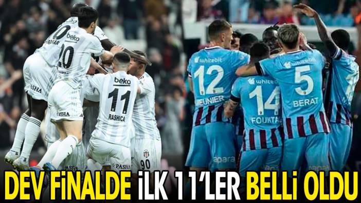 Beşiktaş ve Trabzonspor'un ilk 11'leri belli oldu. Dev finalde şaşırtan tercihler