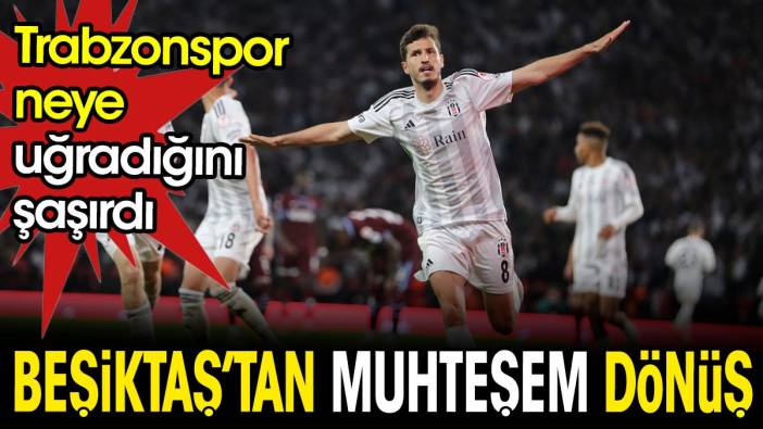 Beşiktaş'tan muhteşem geri dönüş. Trabzon şaştı kaldı