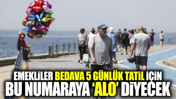 Emekliler 5 günlük bedava tatil için bu numaraya ‘Alo’ diyecek