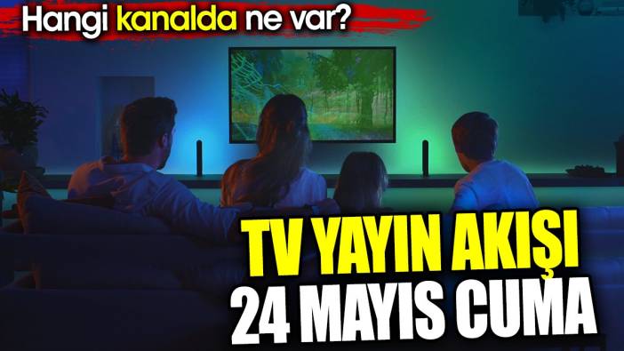 TV Yayın akışı 24 Mayıs Cuma. Hangi kanalda ne var?