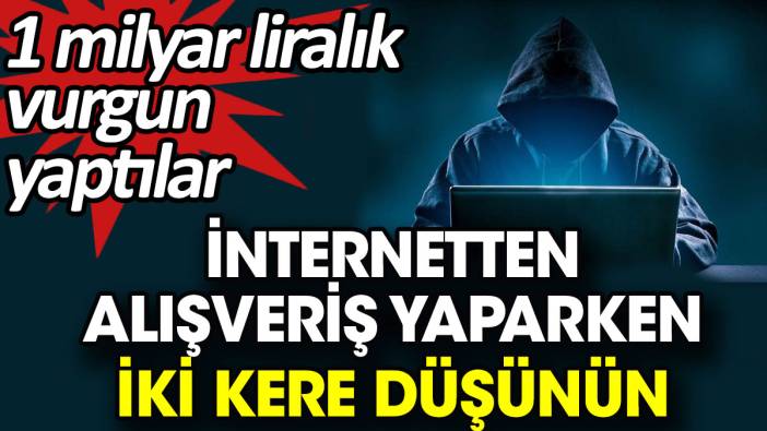 İnternetten alışveriş yaparken iki kere düşünün. 1 milyar liralık vurgun yaptılar