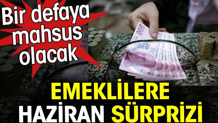 Emeklilere Haziran sürprizi. Bir defaya mahsus olacak