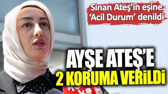 Son dakika... Sinan Ateş'in eşi Ayşe Ateş'e iki koruma verildi