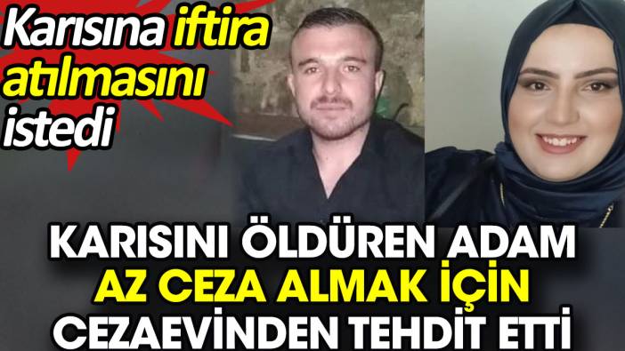 Karısını öldüren adam az ceza almak için cezaevinden tehdit etti