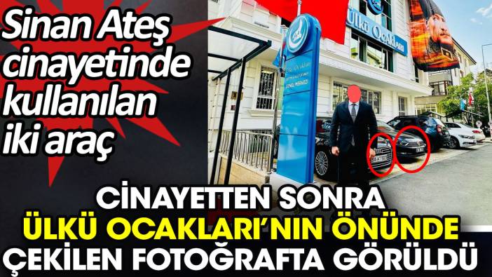 Sinan Ateş cinayetinde kullanılan iki araç cinayetten sonra Ülkü Ocakları’nın önünde çekilen fotoğrafta görüldü