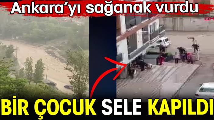 Ankara’yı sağanak vurdu. Bir çocuk sele kapıldı