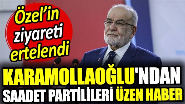 Temel Karamollaoğlu'ndan Saadet Partilileri üzen haber. Özel'in ziyareti ertelendi