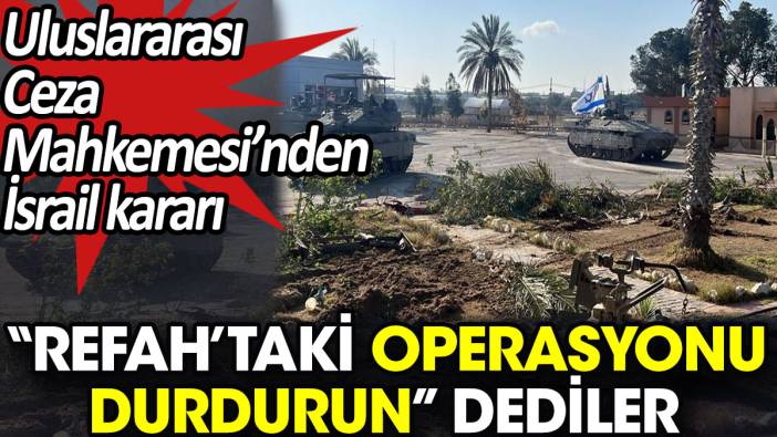 Uluslararası Ceza Mahkemesi’nden İsrail kararı. ‘Refah’taki operasyonu durdurun’ dediler