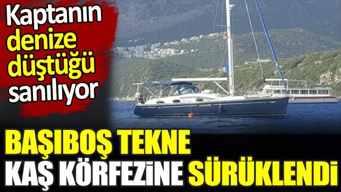 Başıboş tekne Kaş körfezine girdi. Kaptanın denize düştüğü sanılıyor