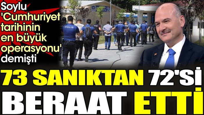 Soylu 'Cumhuriyet tarihinin en büyük operasyonu' demişti. 73 sanıktan 72'si beraat etti