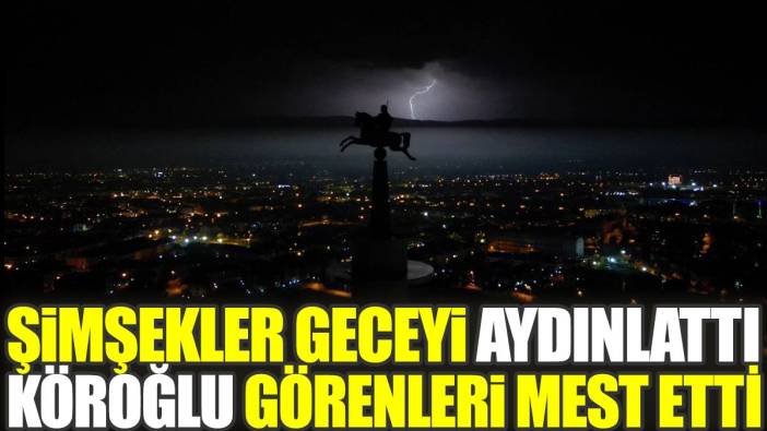 Şimşekler geceyi aydınlattı. Köroğlu’nu görenler mest oldu