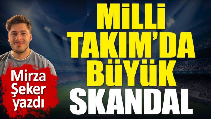 Milli Takım'da büyük skandal