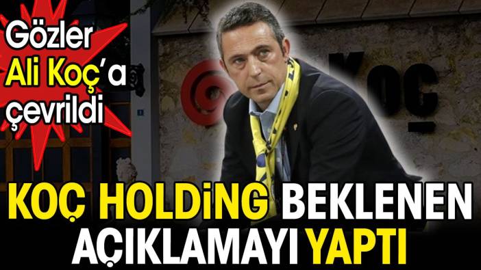 Koç Holding beklenen açıklamayı yaptı. Gözler Ali Koç'a çevrildi