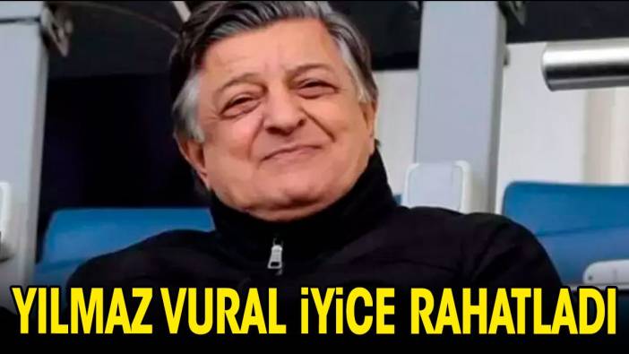 Yılmaz Vural iyice rahatladı