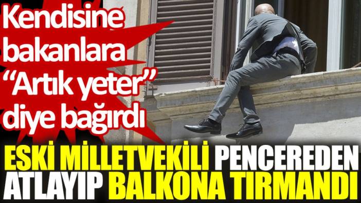 Eski milletvekili pencereden atlayıp balkona tırmandı. Kendisine bakanlara "Artık yeter" diye bağırdı