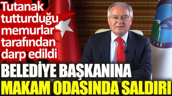 Belediye başkanına makam odasında saldırı