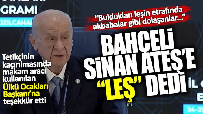 Devlet Bahçeli Sinan Ateş'e 'Leş' dedi