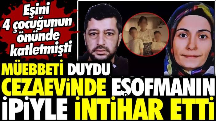 Müebbeti duydu cezaevinde eşofmanın ipiyle intihar etti! Eşini 4 çocuğunun önünde katletmişti