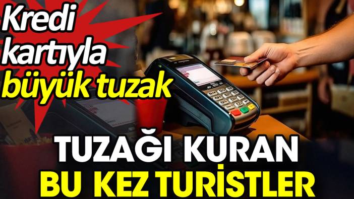 Kredi kartıyla büyük tuzak. Tuzağı kuran bu kez turistler