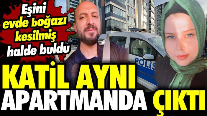 Katil aynı apartmanda çıktı! Eşini evde boğazı kesilmiş halde buldu