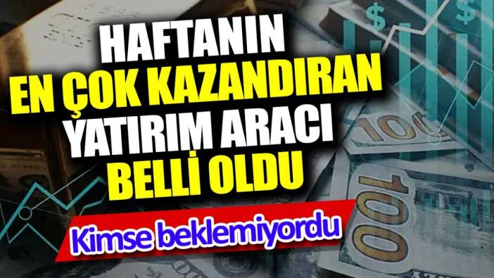 Haftanın en çok kazandıran yatırım aracı belli oldu. Kimse beklemiyordu