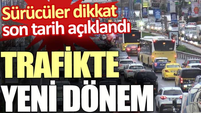 Trafikte yeni dönem. Sürücüler dikkat son tarih açıklandı