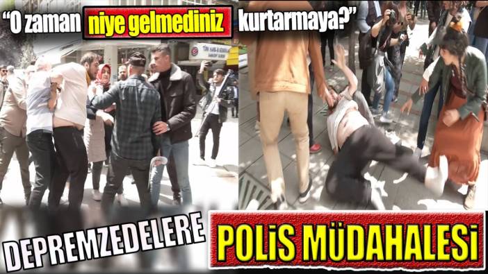 Depremzedelere polis müdahalesi. ‘O zaman niye gelmediniz kurtarmaya?’