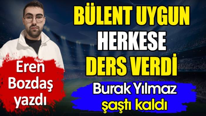 Bülent Uygun herkese ders verdi. Burak Yılmaz şaştı kaldı