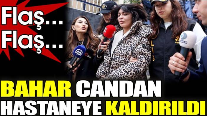 Son dakika... Bahar Candan hastaneye kaldırıldı