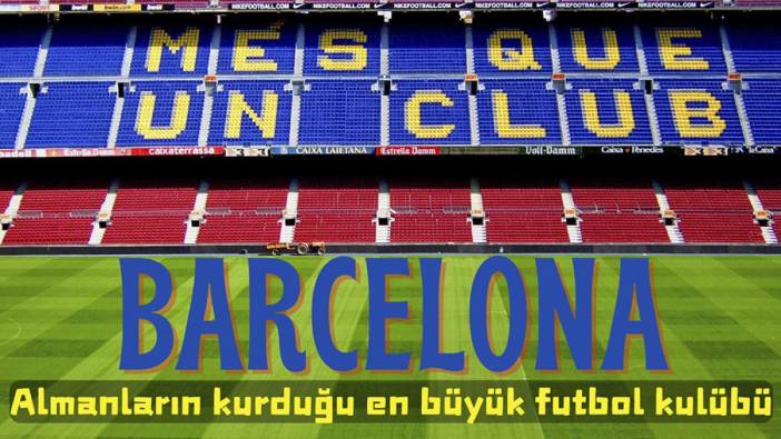 Barcelona. Almanların kurduğu en büyük futbol kulübü