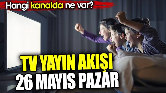 TV Yayın akışı 26 Mayıs Pazar. Hangi kanalda ne var?