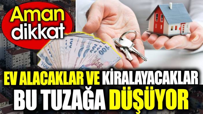 Ev alacaklar ve kiralayacaklar bu tuzağa düşüyor. Aman dikkat